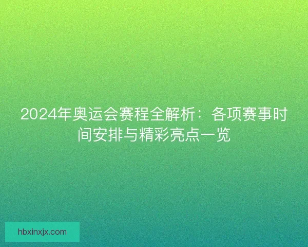 2024年奥运会赛程全解析：各项赛事时间安排与精彩亮点一览