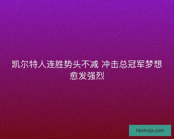 凯尔特人连胜势头不减 冲击总冠军梦想愈发强烈 凯尔特人连胜势头不减 冲击总冠军梦想愈发强烈