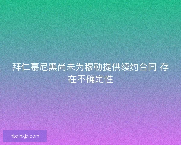 拜仁慕尼黑尚未为穆勒提供续约合同 存在不确定性