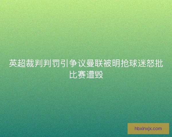 英超裁判判罚引争议曼联被明抢球迷怒批比赛遭毁