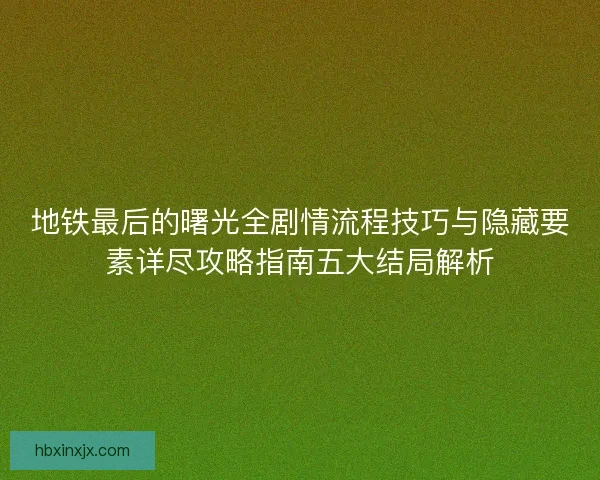 地铁最后的曙光全剧情流程技巧与隐藏要素详尽攻略指南五大结局解析 地铁最后的曙光全剧情流程技巧与隐藏要素详尽攻略指南五大结局解析
