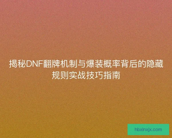 揭秘DNF翻牌机制与爆装概率背后的隐藏规则实战技巧指南 揭秘DNF翻牌机制与爆装概率背后的隐藏规则实战技巧指南