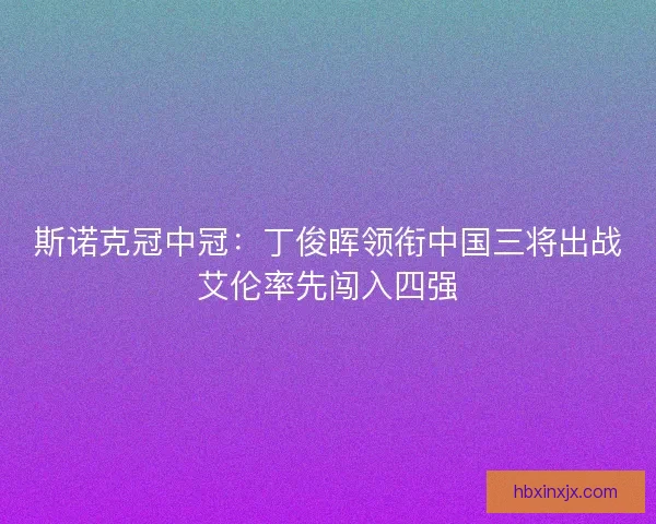 斯诺克冠中冠：丁俊晖领衔中国三将出战艾伦率先闯入四强